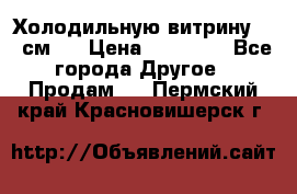 Холодильную витрину 130 см.  › Цена ­ 17 000 - Все города Другое » Продам   . Пермский край,Красновишерск г.